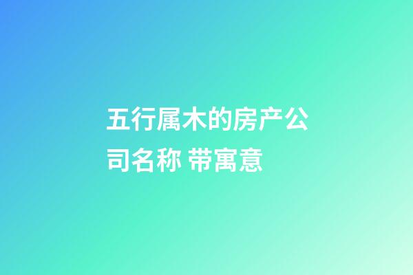 五行属木的房产公司名称 带寓意-第1张-公司起名-玄机派